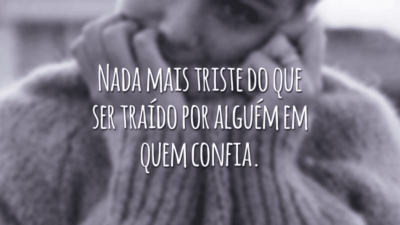 Nada mais triste do que ser traído por alguém em quem confia.