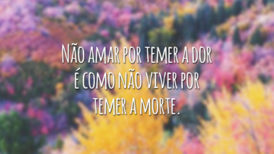 Não amar por temer a dor é como não viver por temer a morte.