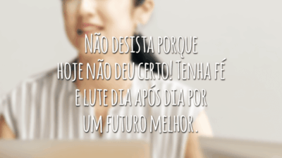 Não desista porque hoje não deu certo! Tenha fé e lute dia após dia por um futuro melhor.