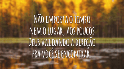 Não importa o tempo nem o lugar, aos poucos Deus vai dando a direção pra você se encontrar.