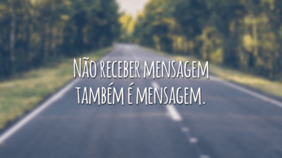 Não receber mensagem também é mensagem.