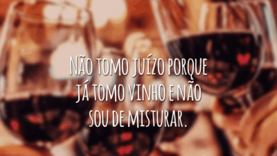 Não tomo juízo porque já tomo vinho e não sou de misturar.