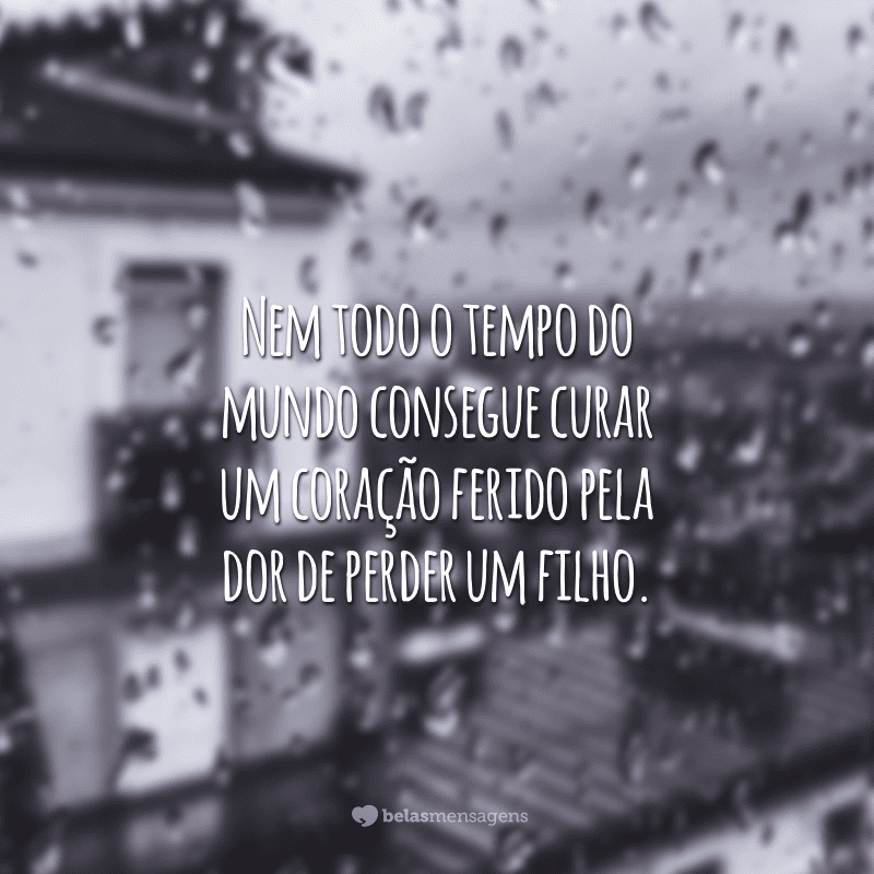 Nem todo o tempo do mundo consegue curar um coração ferido pela dor de perder um filho.