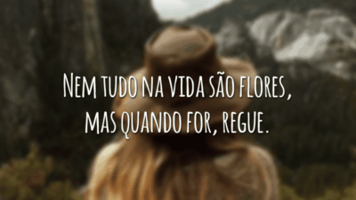 Nem tudo na vida são flores, mas quando for, regue.