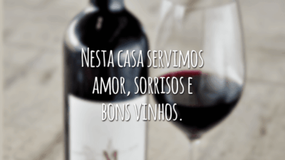 Nesta casa servimos amor, sorrisos e bons vinhos.