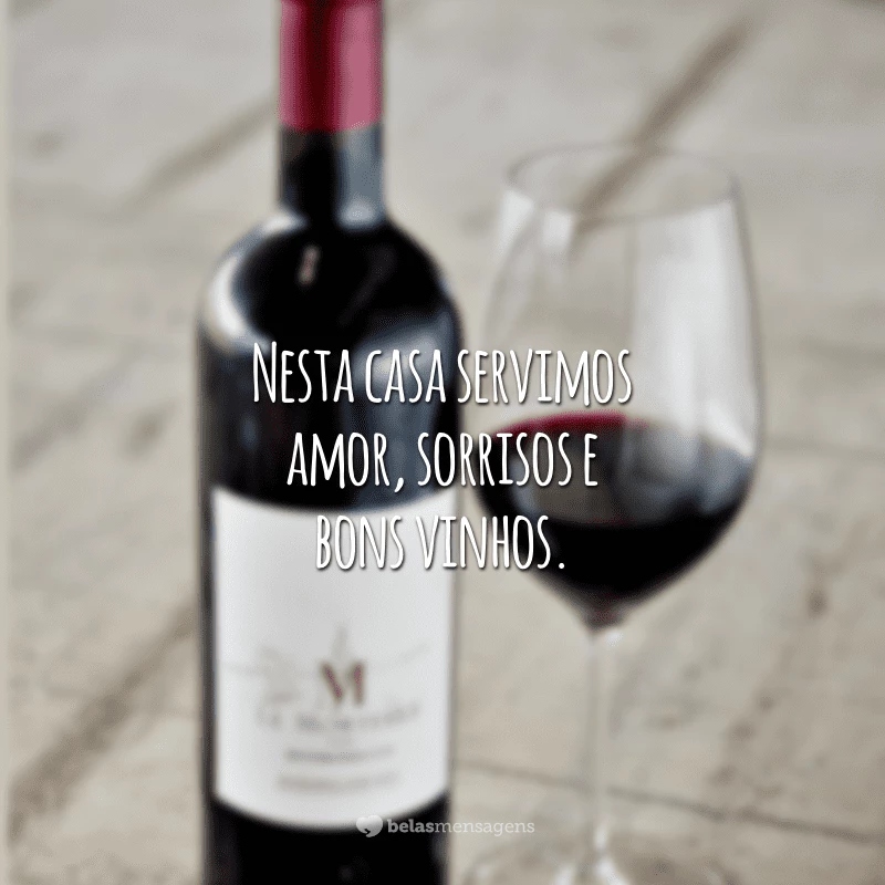 Nesta casa servimos amor, sorrisos e bons vinhos.