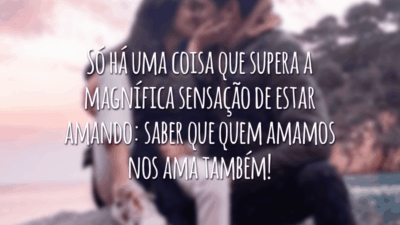 Só há uma coisa que supera a magnífica sensação de estar amando: saber que quem amamos nos ama também!