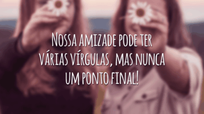 Nossa amizade pode ter várias vírgulas, mas nunca um ponto final!
