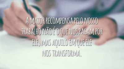 A maior recompensa pelo nosso trabalho não é o que nos pagam por ele, mas aquilo em que ele nos transforma.