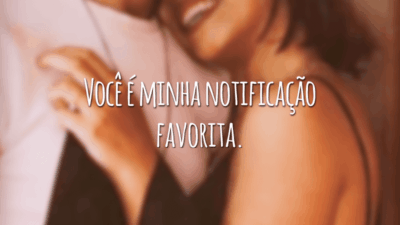 Você é minha notificação favorita.