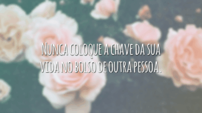 Nunca coloque a chave da sua vida no bolso de outra pessoa.