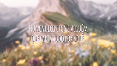 Nunca decepcione alguém que faria tudo por você.