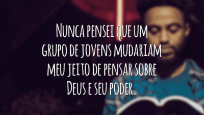 Nunca pensei que um grupo de jovens mudariam meu jeito de pensar sobre Deus e seu poder.
