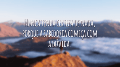Nunca tenha certeza de nada, porque a sabedoria começa com a dúvida.