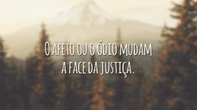O afeto ou o ódio mudam a face da justiça.