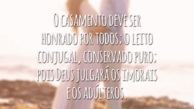 O casamento deve ser honrado por todos; o leito conjugal, conservado puro; pois Deus julgará os imorais e os adúlteros.