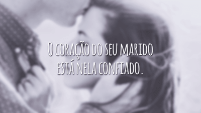 O coração do seu marido está nela confiado.