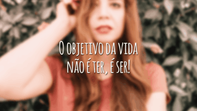 O objetivo da vida não é ter, é ser!