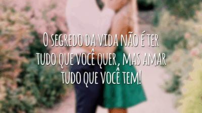 O segredo da vida não é ter tudo que você quer, mas amar tudo que você tem!