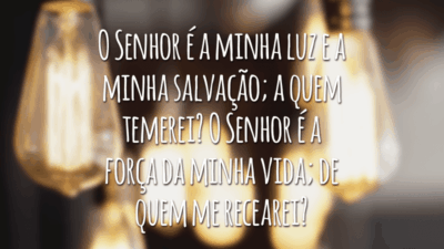 O Senhor é a minha luz e a minha salvação; a quem temerei? O Senhor é a força da minha vida; de quem me recearei?