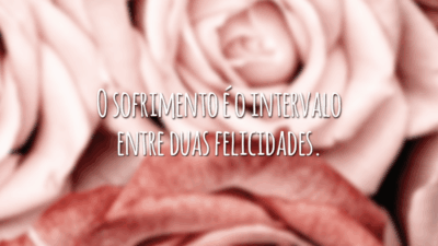 O sofrimento é o intervalo entre duas felicidades.