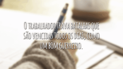 O trabalhador trava batalhas que são vencidas todos os dias, como um bom guerreiro.
