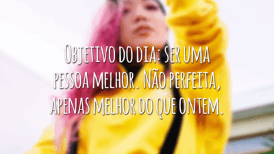 Objetivo do dia: ser uma pessoa melhor. Não perfeita, apenas melhor do que ontem.