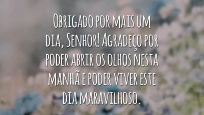 Obrigado por mais um dia, Senhor! Agradeço por poder abrir os olhos nesta manhã e poder viver este dia maravilhoso.