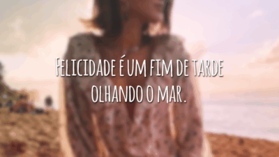 Felicidade é um fim de tarde olhando o mar.