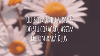 Olhe o mundo através do seu coração, assim encontrará Deus.
