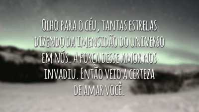 Olho para o céu, tantas estrelas dizendo da imensidão do universo em nós. A força desse amor nos invadiu. Então veio a certeza de amar você.