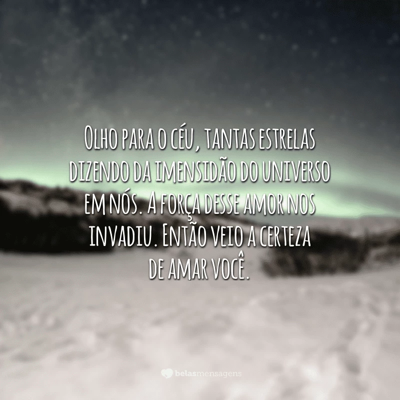 Olho para o céu, tantas estrelas dizendo da imensidão do universo em nós. A força desse amor nos invadiu. Então veio a certeza de amar você.