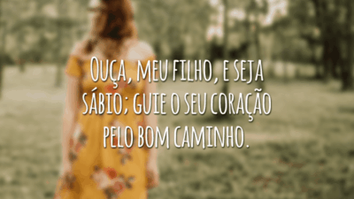 Ouça, meu filho, e seja sábio; guie o seu coração pelo bom caminho.