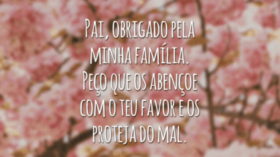 Pai, obrigado pela minha família.
Peço que os abençoe com o teu favor e os proteja do mal.