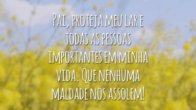 Pai, proteja meu lar e todas as pessoas importantes em minha vida. Que nenhuma maldade nos assolem!