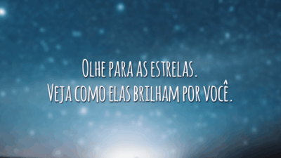 Olhe para as estrelas. Veja como elas brilham por você.