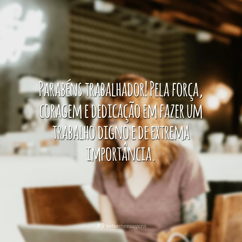 Parabéns trabalhador! Pela força, coragem e dedicação em fazer um trabalho digno e de extrema importância.