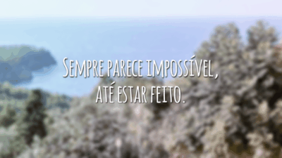 Sempre parece impossível, até estar feito.