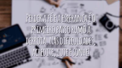 Perder a fé e a esperança é o primeiro passo rumo à derrota. Nas dificuldades, acredite, lute e sonhe!