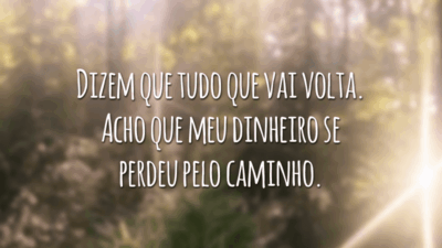 Dizem que tudo que vai volta. Acho que meu dinheiro se perdeu pelo caminho.