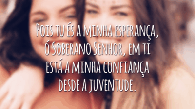 Pois tu és a minha esperança, ó Soberano Senhor, em ti está a minha confiança desde a juventude.