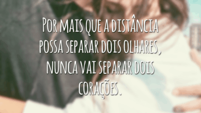 Por mais que a distância possa separar dois olhares, nunca vai separar dois corações.