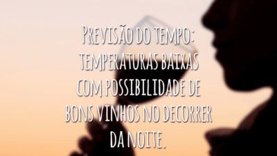 Previsão do tempo: temperaturas baixas com possibilidade de bons vinhos no decorrer da noite.