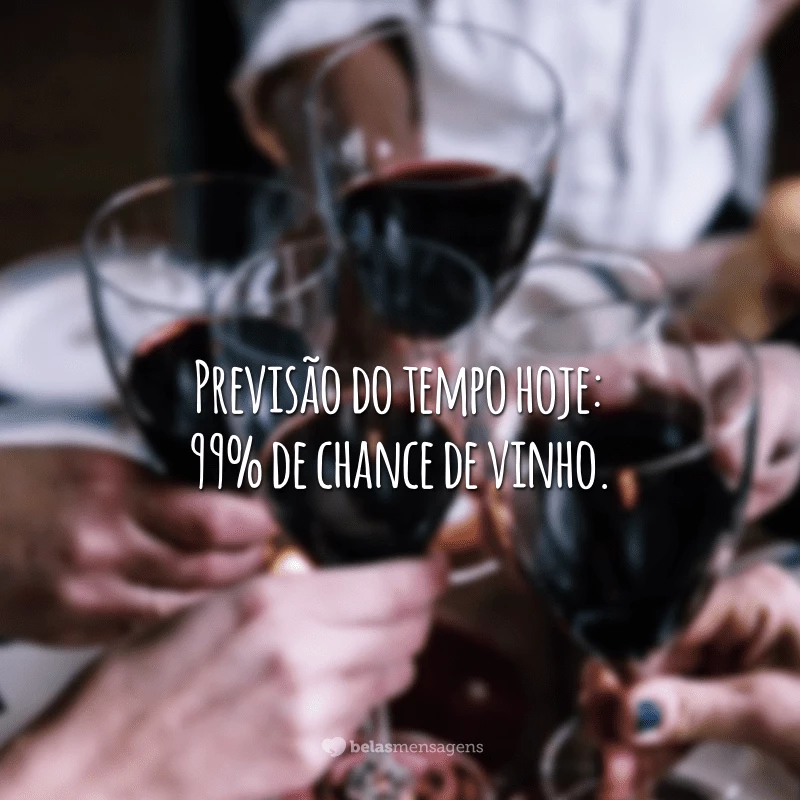 Previsão do tempo hoje: 99% de chance de vinho.