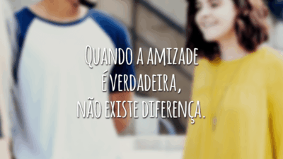 Quando a amizade é verdadeira, não existe diferença.