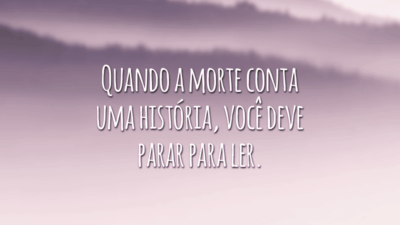 Quando a morte conta uma história, você deve parar para ler.