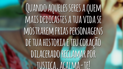 Quando aqueles seres a quem mais dedicastes a tua vida se mostrarem frias personagens de tua historia e teu coração dilacerado reclamar por justiça, acalma-te!