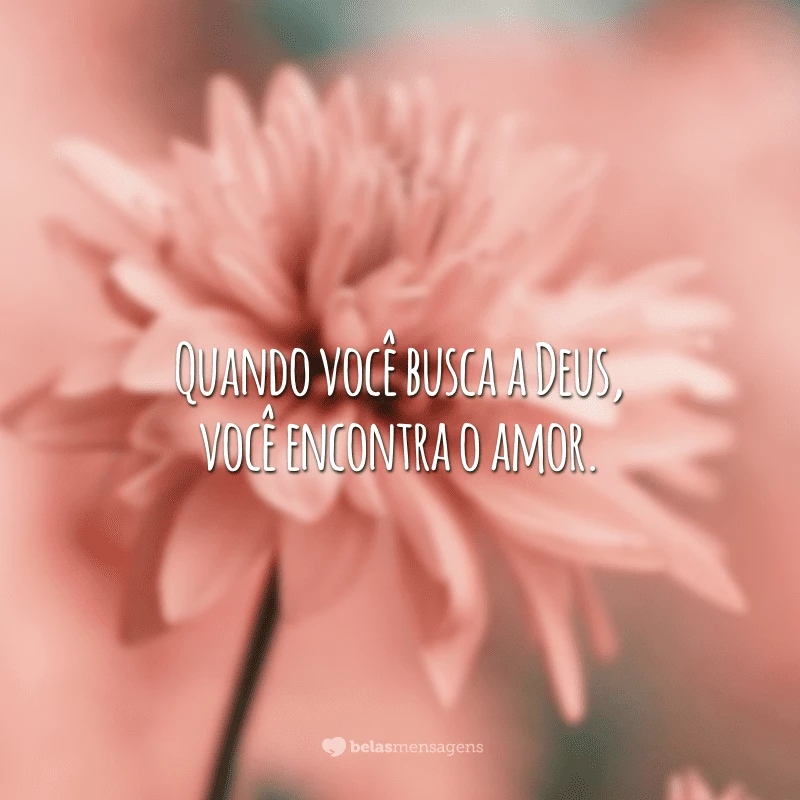 Quando você busca a Deus, você encontra o amor.