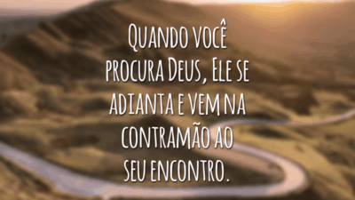 Quando você procura Deus, Ele se adianta e vem na contramão ao seu encontro.
