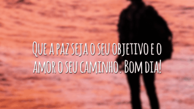 Que a paz seja o seu objetivo e o amor o seu caminho. Bom dia!